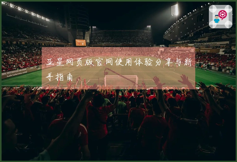 亚星网页版官网使用体验分享与新手指南