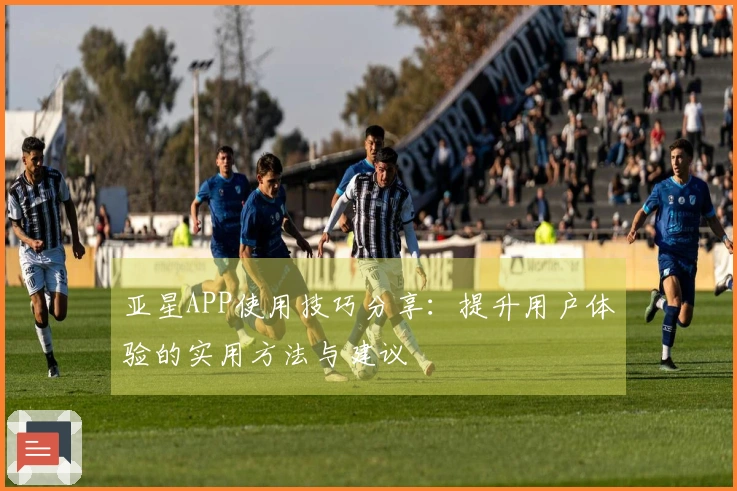 亚星APP使用技巧分享：提升用户体验的实用方法与建议