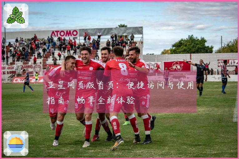 亚星网页版首页：便捷访问与使用指南，畅享全新体验