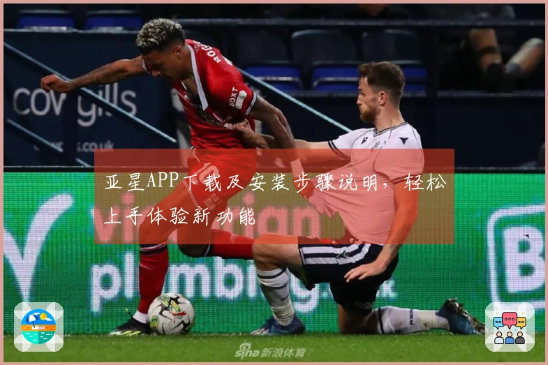 亚星APP下载及安装步骤说明，轻松上手体验新功能