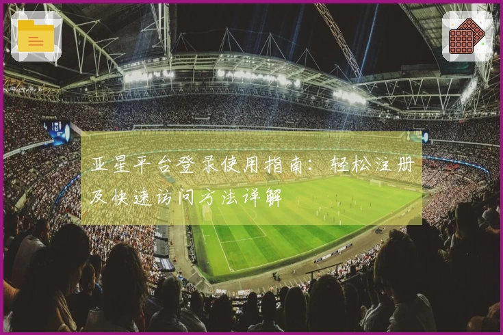 亚星平台登录使用指南:轻松注册及快速访问方法详解