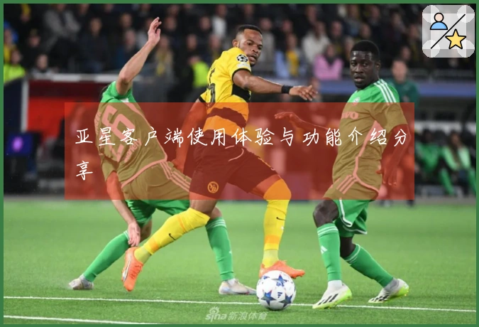 亚星客户端使用体验与功能介绍分享