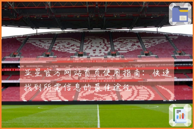 亚星官方网站首页使用指南:快速找到所需信息的最佳途径