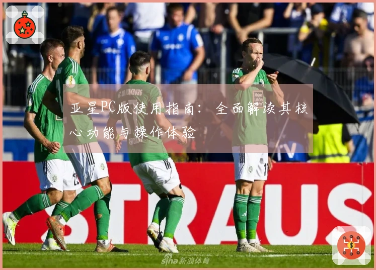 亚星PC版使用指南：全面解读其核心功能与操作体验
