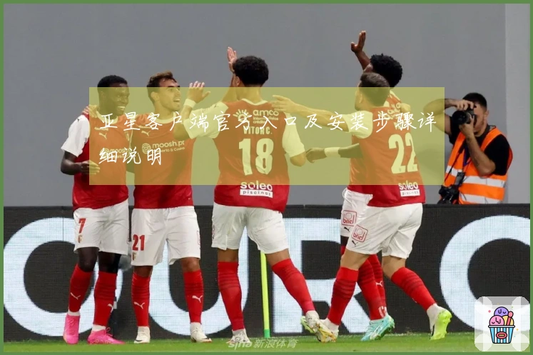 亚星客户端官方入口及安装步骤详细说明